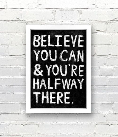 Believe you can & you're halfway there.