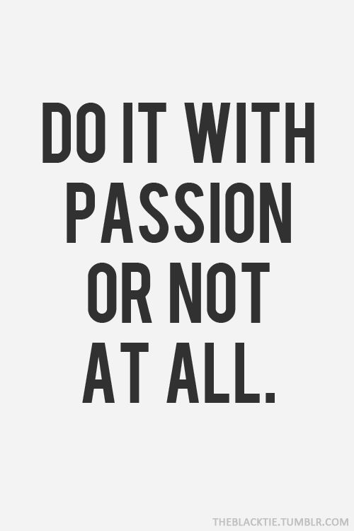 Do it with passion or not at all.