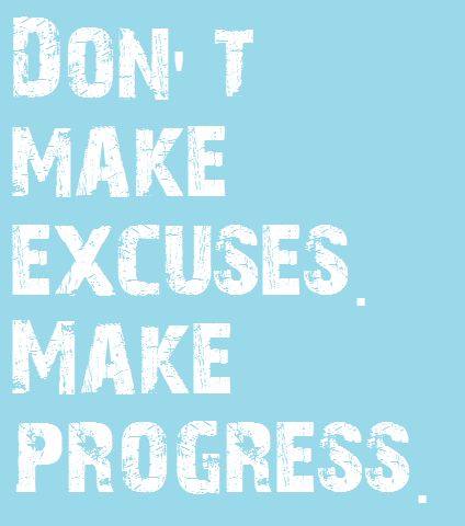 Don't make excuses, make progress.