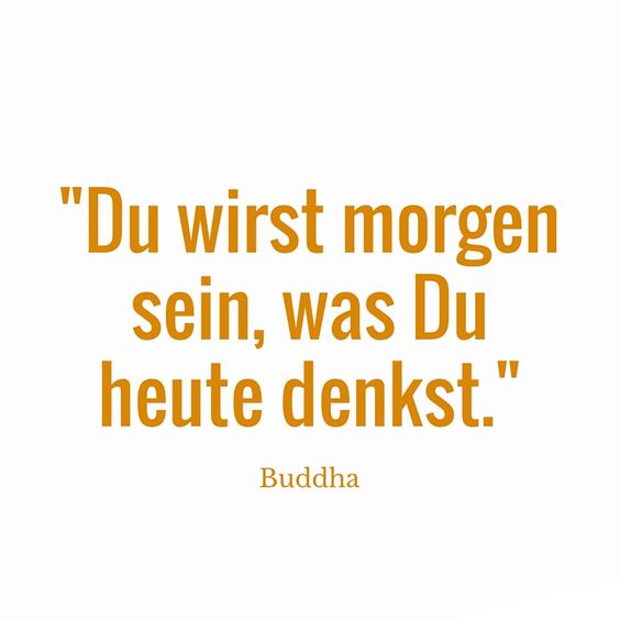 Du wirst morgen sein, was Du heute denkst. - Buddha