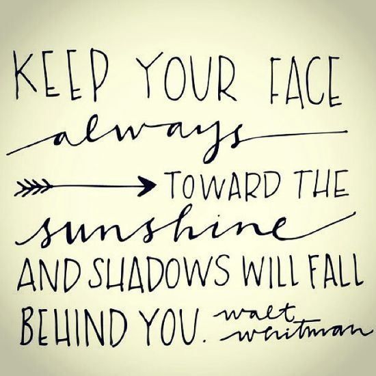 Keep your face always toward the sunshine and shadows will fall behind you.