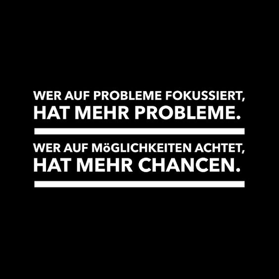 Wer auf Probleme fokussiert, hat mehr Probleme. Wer auf Möglichkeiten achtet, hat mehr Chancen.