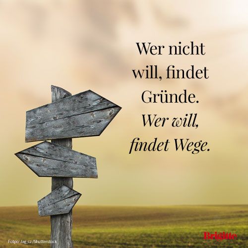 Wer nicht will, findet Gründe. Wer will, findet Wege.