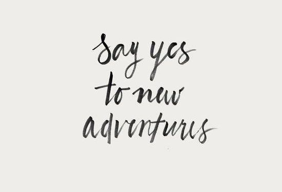 Say yes to new adventures.