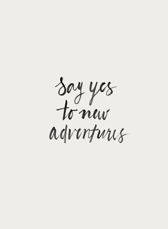 Say yes to new adventures.