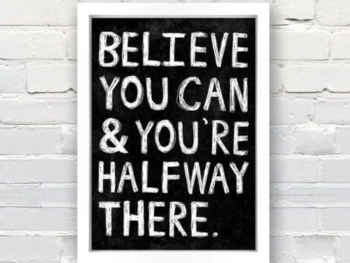 Believe you can & you're halfway there.