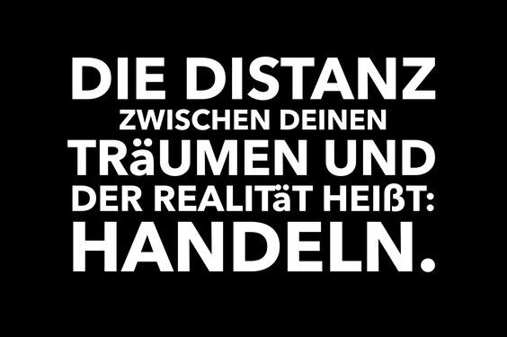 Die Distanz zwischen Deinen Träumen und der Realität heisst: Handeln.