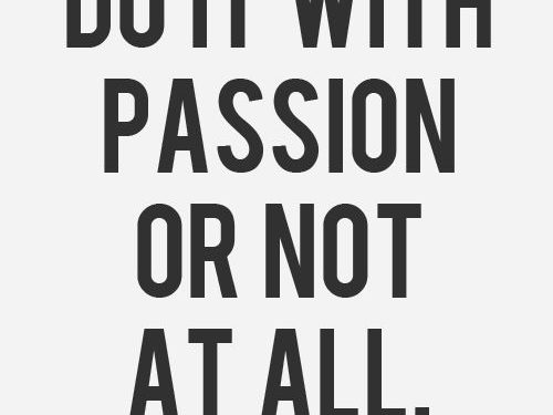 Do it with passion or not at all.