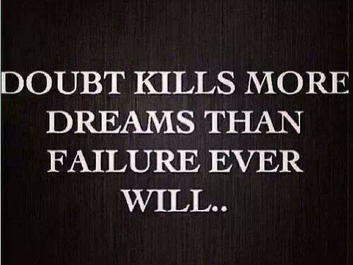 Doubt kills more Dreams than Failure ever will...