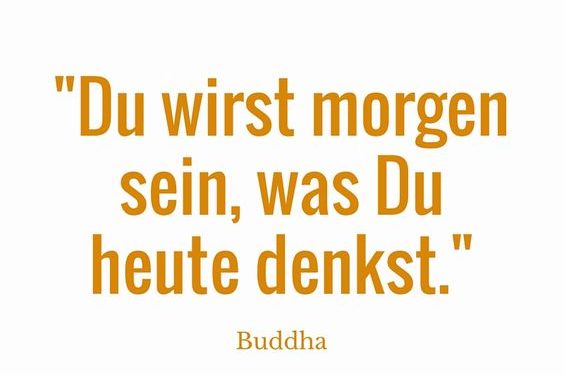 Du wirst morgen sein, was Du heute denkst. - Buddha