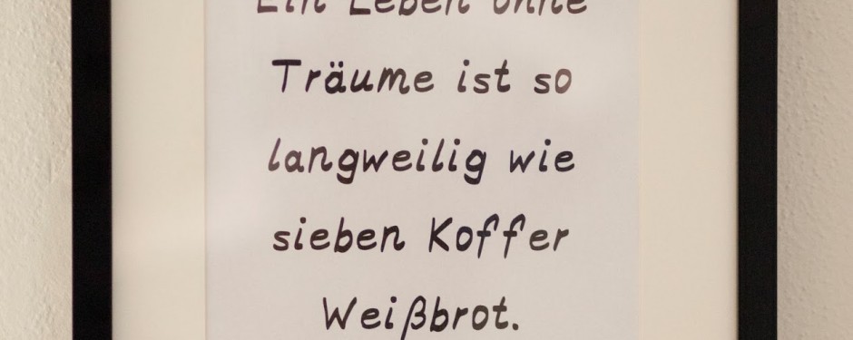 Ein Leben ohne Träume ist so langweilig wie sieben Koffer Weißbrot