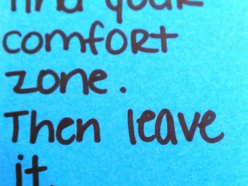Find your comfort zone. Then leave it.