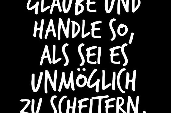 Glaube und handle so, als sei es unmöglich zu scheitern.