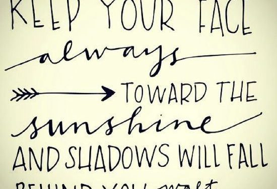 Keep your face always toward the sunshine and shadows will fall behind you.