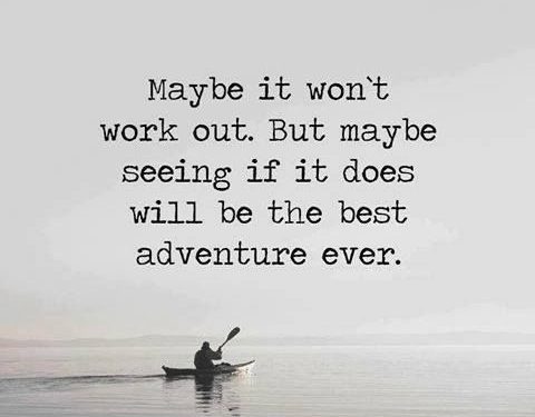 Maybe it won't work out. But maybe seeing if it does will be the best adventure ever.