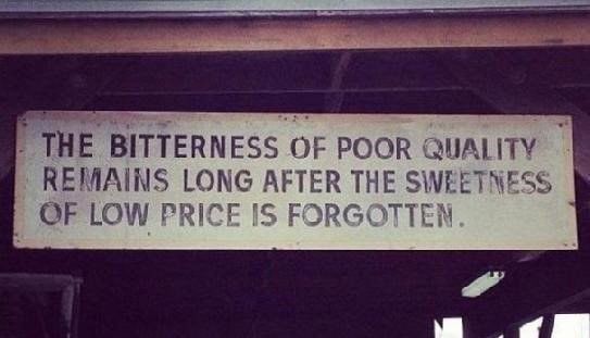 The bitterness of poor quality remains long after the sweetness of low price is forgotten.