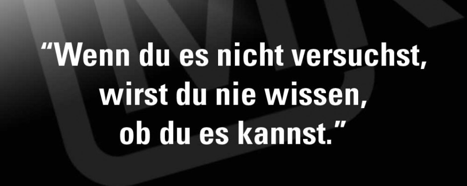 Wenn du es nicht versuchst, wirst du nie wissen, ob du es kannst.